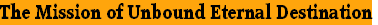 The Mission of Unbound Eternal Destination